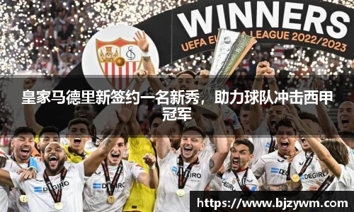 皇家马德里新签约一名新秀，助力球队冲击西甲冠军