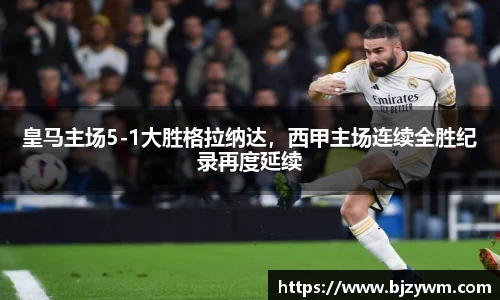 皇马主场5-1大胜格拉纳达，西甲主场连续全胜纪录再度延续