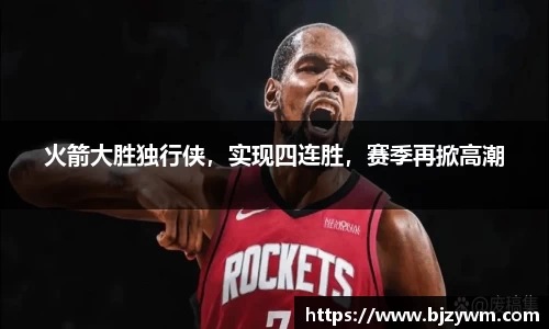 火箭大胜独行侠，实现四连胜，赛季再掀高潮